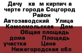 Дачу 35кв. м кирпич а черте города Соцгород 2 › Район ­ Автозаводский › Улица ­ Комсомольская › Дом ­ 1 › Общая площадь дома ­ 35 › Площадь участка ­ 6 › Цена ­ 800 000 - Нижегородская обл. Недвижимость » Дома, коттеджи, дачи продажа   